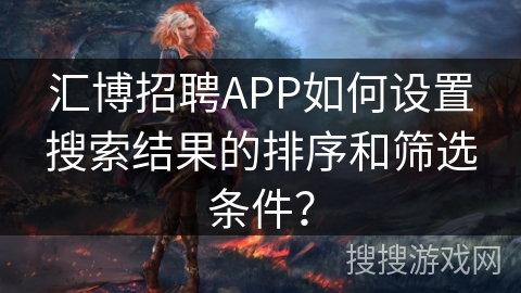 汇博招聘APP如何设置搜索结果的排序和筛选条件? 汇博招聘APP如何设置搜索结果的排序和筛选条件?