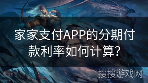 家家支付APP的分期付款利率如何计算？