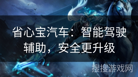 省心宝汽车：智能驾驶辅助，安全更升级