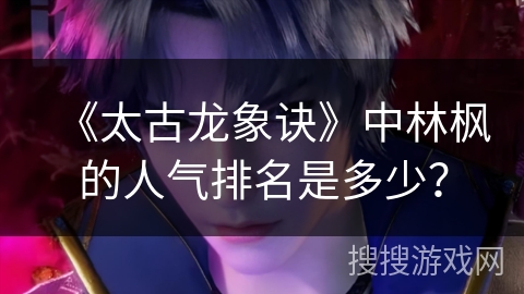《太古龙象诀》中林枫的人气排名是多少？