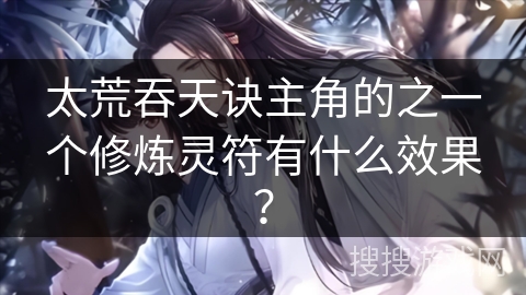 太荒吞天诀主角的之一个修炼灵符有什么效果？