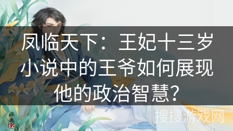 凤临天下：王妃十三岁小说中的王爷如何展现他的政治智慧？