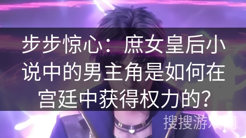 步步惊心：庶女皇后小说中的男主角是如何在宫廷中获得权力的？