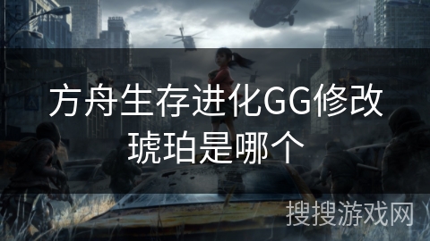 方舟生存进化GG修改琥珀是哪个