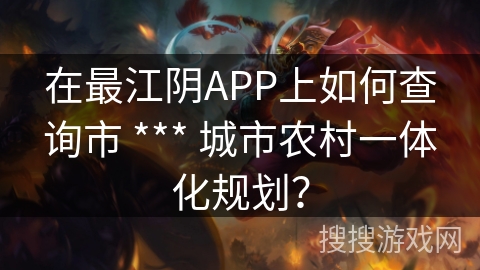 在最江阴APP上如何查询市 *** 城市农村一体化规划？
