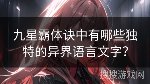九星霸体诀中有哪些独特的异界语言文字？
