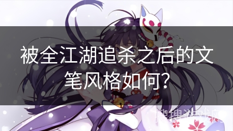 被全江湖追杀之后的文笔风格如何？