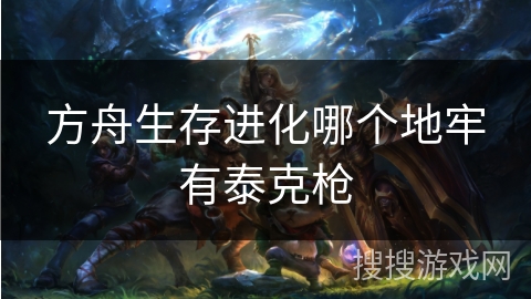 方舟生存进化哪个地牢有泰克枪