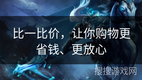 比一比价，让你购物更省钱、更放心