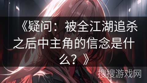 《疑问：被全江湖追杀之后中主角的信念是什么？》