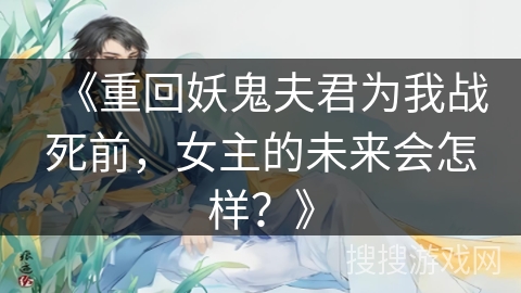 《重回妖鬼夫君为我战死前，女主的未来会怎样？》