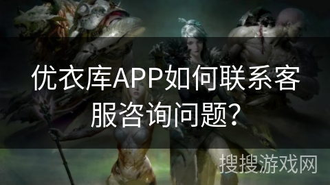 优衣库APP如何联系客服咨询问题？
