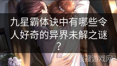 九星霸体诀中有哪些令人好奇的异界未解之谜？