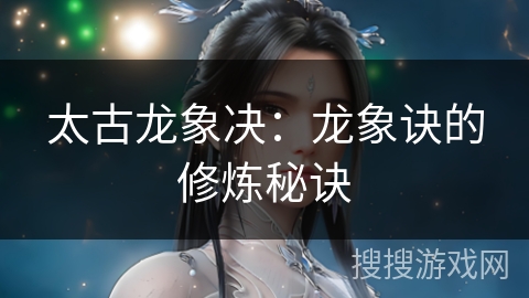 太古龙象决：龙象诀的修炼秘诀
