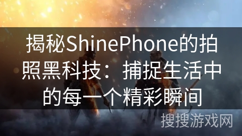 揭秘ShinePhone的拍照黑科技：捕捉生活中的每一个精彩瞬间