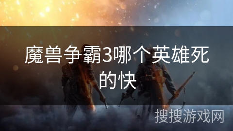 魔兽争霸3哪个英雄死的快