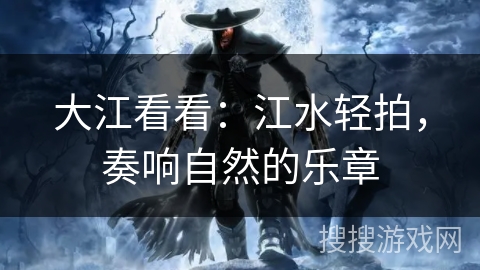 大江看看：江水轻拍，奏响自然的乐章