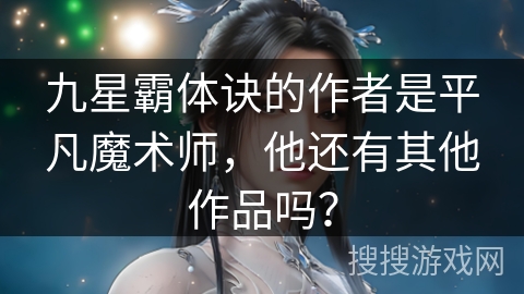 九星霸体诀的作者是平凡魔术师，他还有其他作品吗？
