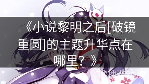 《小说黎明之后[破镜重圆]的主题升华点在哪里？》