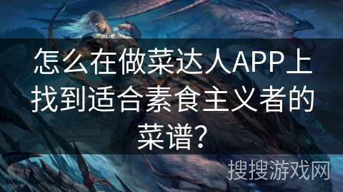 怎么在做菜达人APP上找到适合素食主义者的菜谱？