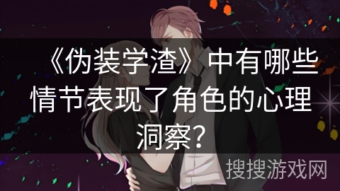 《伪装学渣》中有哪些情节表现了角色的心理洞察？