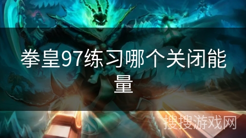 拳皇97练习哪个关闭能量
