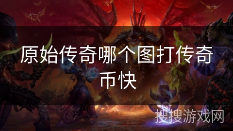 原始传奇哪个图打传奇币快