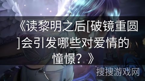 《读黎明之后[破镜重圆]会引发哪些对爱情的憧憬？》