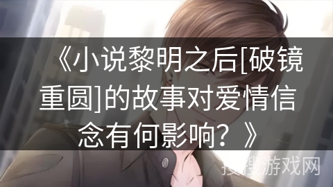 《小说黎明之后[破镜重圆]的故事对爱情信念有何影响？》