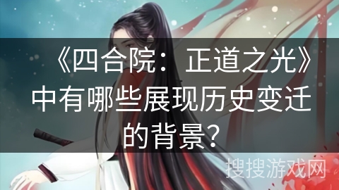 《四合院：正道之光》中有哪些展现历史变迁的背景？