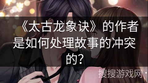 《太古龙象诀》的作者是如何处理故事的冲突的？
