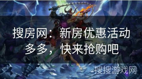 搜房网：新房优惠活动多多，快来抢购吧