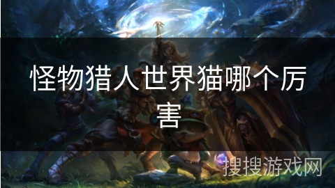 怪物猎人世界猫哪个厉害