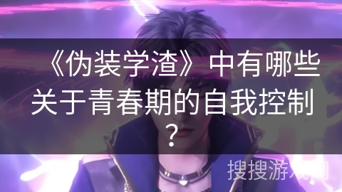 《伪装学渣》中有哪些关于青春期的自我控制？