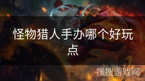 怪物猎人手办哪个好玩点