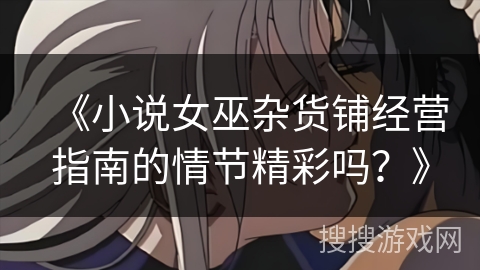 《小说女巫杂货铺经营指南的情节精彩吗？》