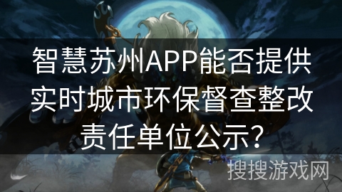 智慧苏州APP能否提供实时城市环保督查整改责任单位公示？