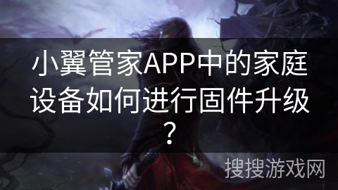 小翼管家APP中的家庭设备如何进行固件升级？