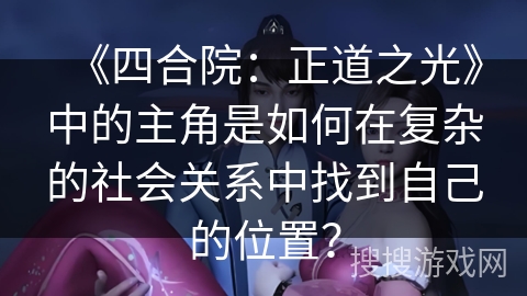 《四合院：正道之光》中的主角是如何在复杂的社会关系中找到自己的位置？