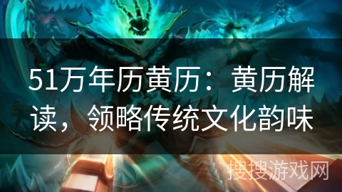 51万年历黄历：黄历解读，领略传统文化韵味