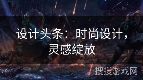 设计头条：时尚设计，灵感绽放