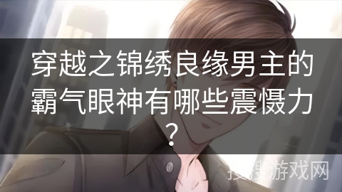 穿越之锦绣良缘男主的霸气眼神有哪些震慑力？