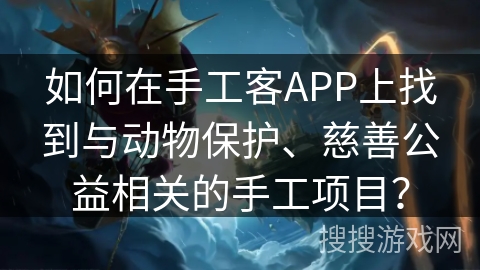 如何在手工客APP上找到与动物保护、慈善公益相关的手工项目？
