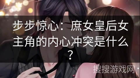 步步惊心：庶女皇后女主角的内心冲突是什么？