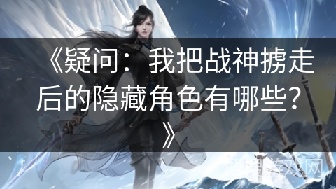 《疑问：我把战神掳走后的隐藏角色有哪些？》