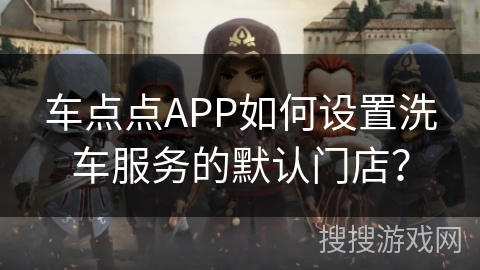 车点点APP如何设置洗车服务的默认门店？