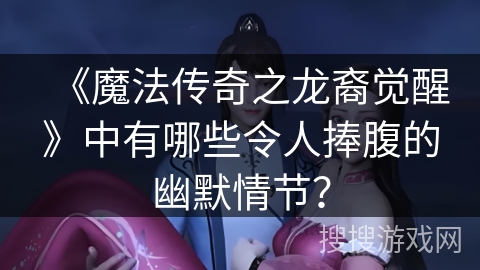 《魔法传奇之龙裔觉醒》中有哪些令人捧腹的幽默情节？
