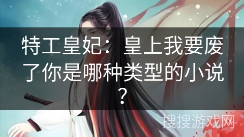特工皇妃：皇上我要废了你是哪种类型的小说？