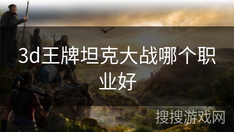 3d王牌坦克大战哪个职业好