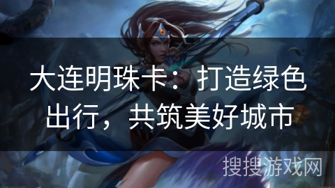 大连明珠卡：打造绿色出行，共筑美好城市